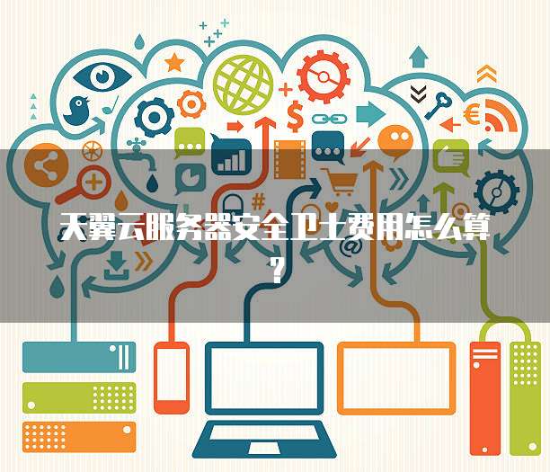 天翼云服务器安全卫士费用怎么算？