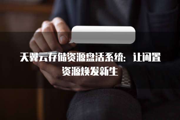 天翼云存储资源盘活系统:让闲置资源焕发新生