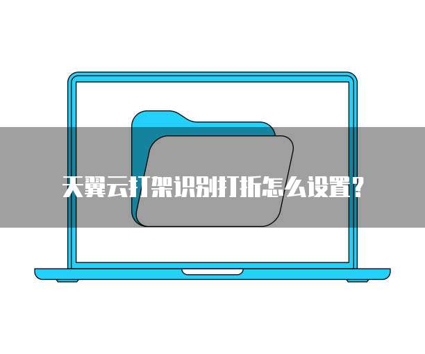 天翼云打架识别打折怎么设置？