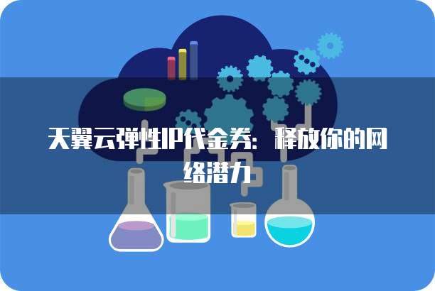 天翼云弹性IP代金券:释放你的网络潜力