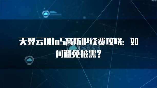 天翼云DDoS高防IP续费攻略:如何避免被黑?