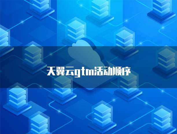天翼云gtm活动顺序