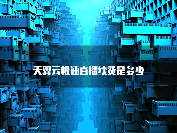 天翼云极速直播续费是多少