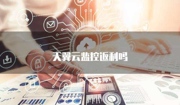 天翼云监控返利吗