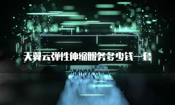 天翼云弹性伸缩服务多少钱一套