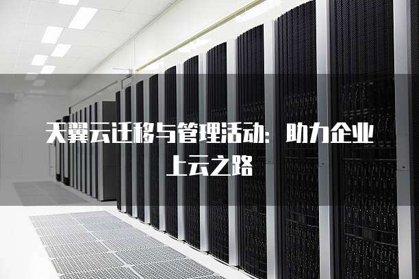 天翼云迁移与管理活动:助力企业上云之路