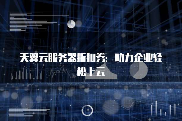 天翼云服务器折扣券:助力企业轻松上云