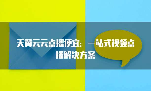 天翼云云点播便宜:一站式视频点播解决方案