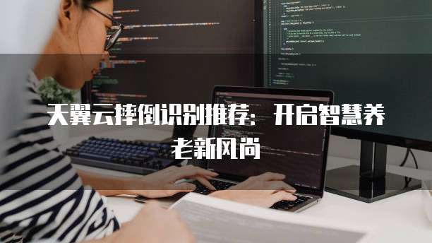 天翼云摔倒识别推荐:开启智慧养老新风尚