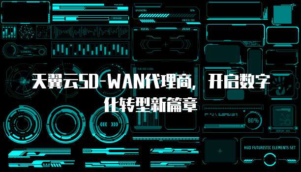 天翼云SD-WAN代理商,开启数字化转型新篇章