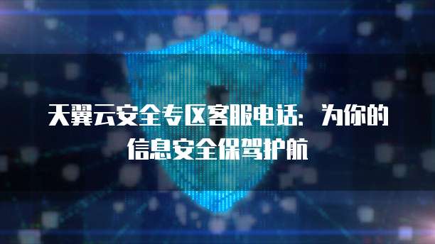 天翼云安全专区客服电话:为你的信息安全保驾护航