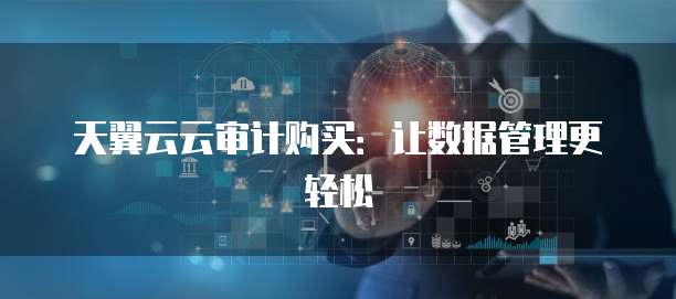 天翼云云审计购买：让数据管理更轻松