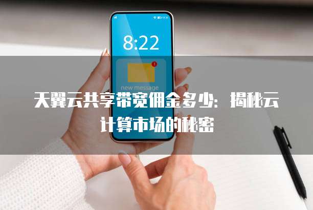 天翼云共享带宽佣金多少：揭秘云计算市场的秘密