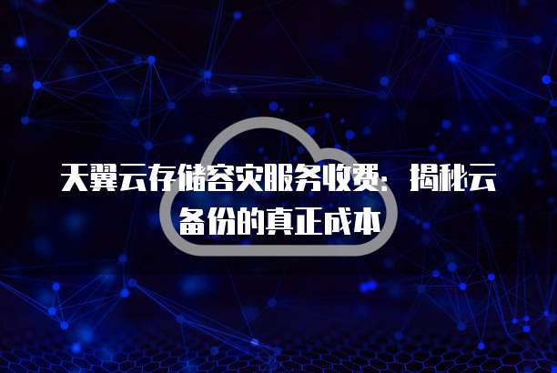 天翼云存储容灾服务收费:揭秘云备份的真正成本