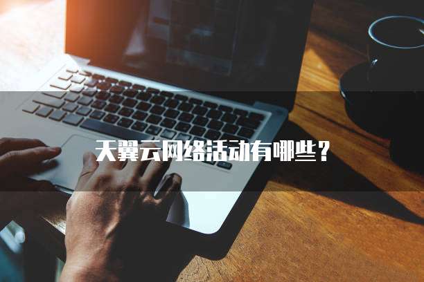 天翼云网络活动有哪些?