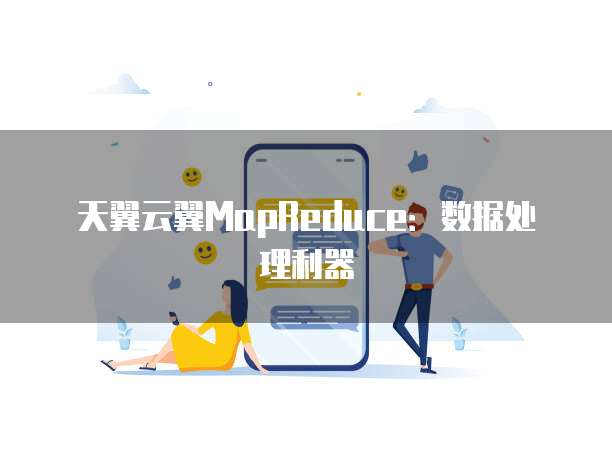 天翼云翼MapReduce：数据处理利器