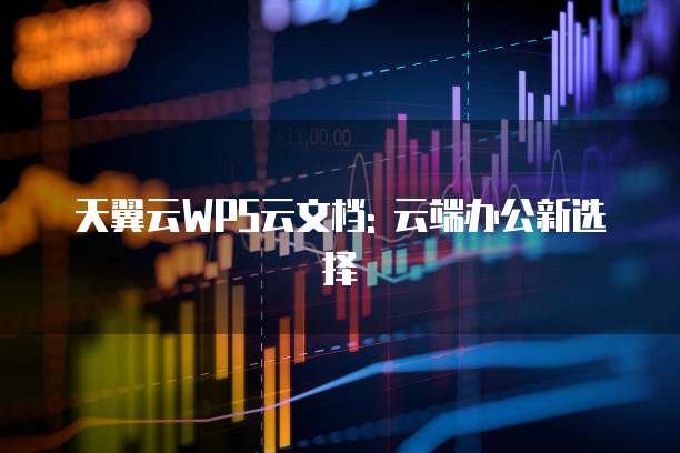 天翼云WPS云文档: 云端办公新选择