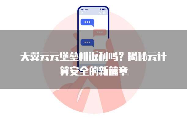 天翼云云堡垒机返利吗?揭秘云计算安全的新篇章
