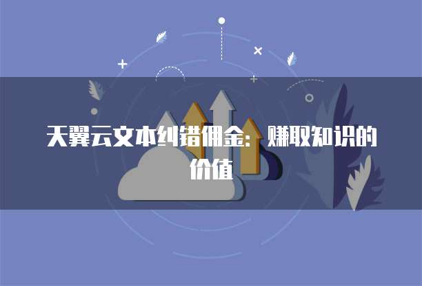 天翼云文本纠错佣金:赚取知识的价值