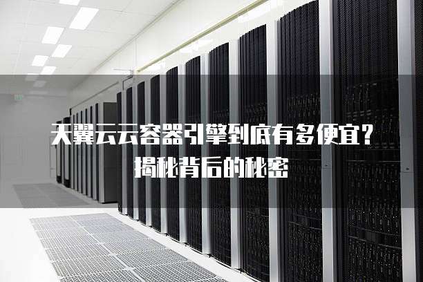 天翼云云容器引擎到底有多便宜？揭秘背后的秘密