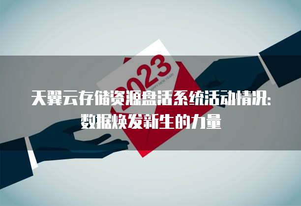 天翼云存储资源盘活系统活动情况:数据焕发新生的力量