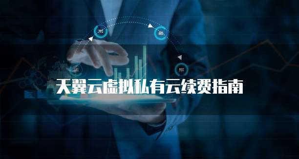 天翼云虚拟私有云续费指南