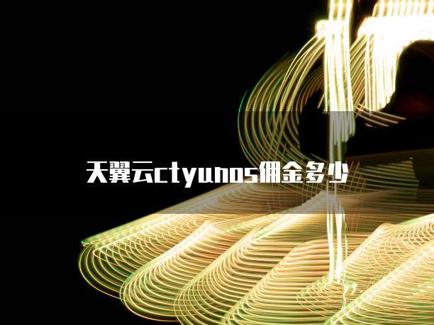 天翼云ctyunos佣金多少