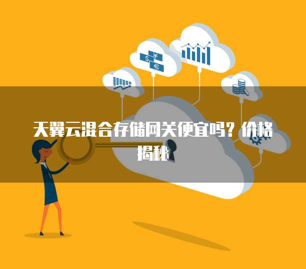 天翼云混合存储网关便宜吗?价格揭秘