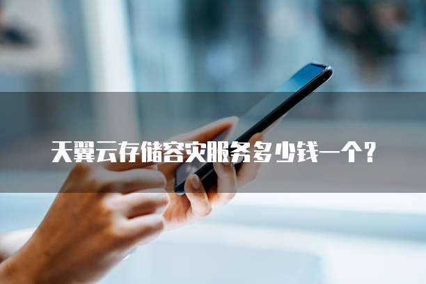 天翼云存储容灾服务多少钱一个?