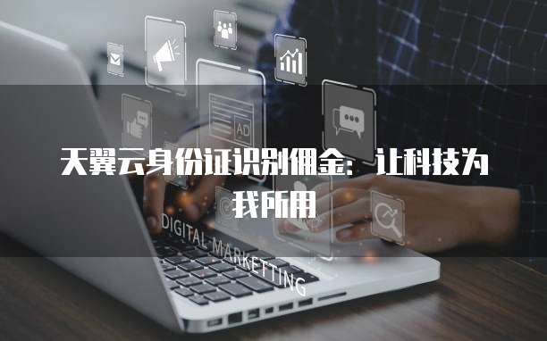 天翼云身份证识别佣金:让科技为我所用