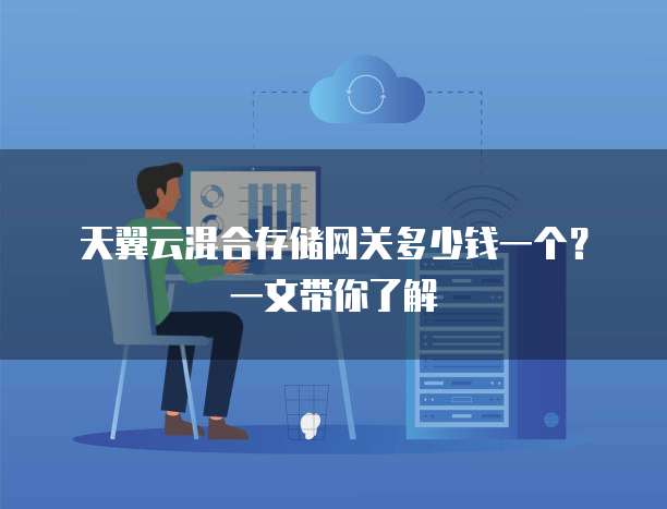 天翼云混合存储网关多少钱一个?一文带你了解