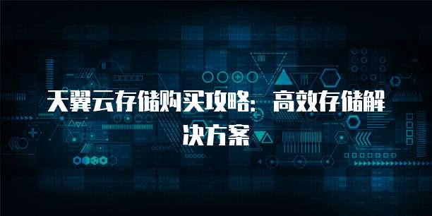 天翼云存储购买攻略:高效存储解决方案