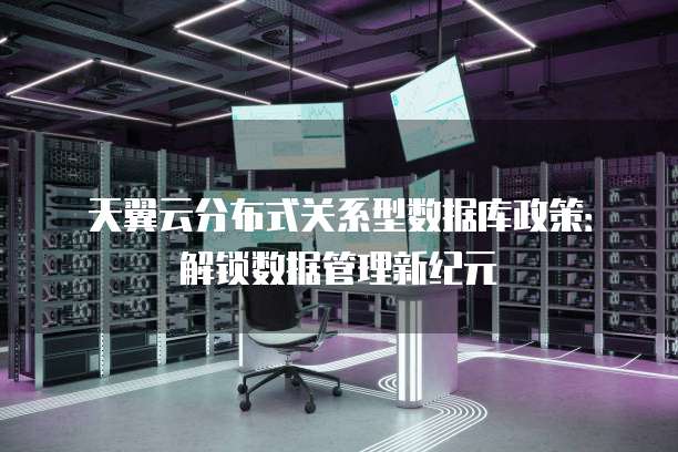 天翼云分布式关系型数据库政策:解锁数据管理新纪元