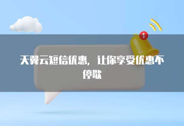 天翼云短信优惠，让你享受优惠不停歇