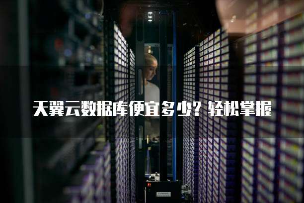 天翼云数据库便宜多少?轻松掌握