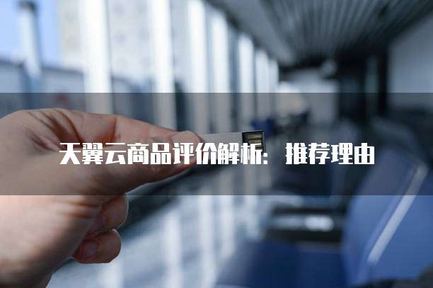 天翼云商品评价解析:推荐理由