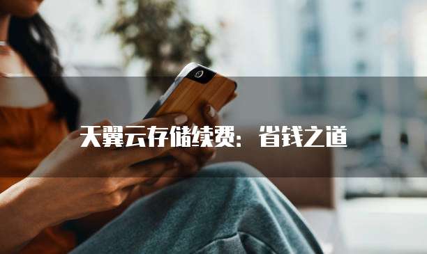 天翼云存储续费:省钱之道