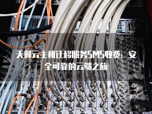天翼云主机迁移服务SMS收费：安全可靠的云端之旅