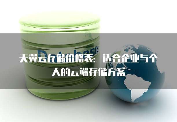 天翼云存储价格表:适合企业与个人的云端存储方案