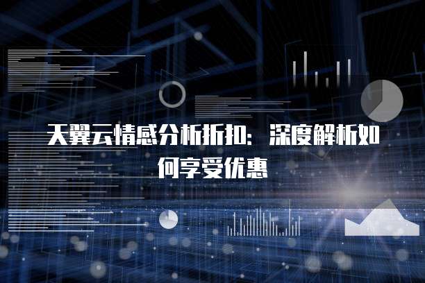 天翼云情感分析折扣:深度解析如何享受优惠
