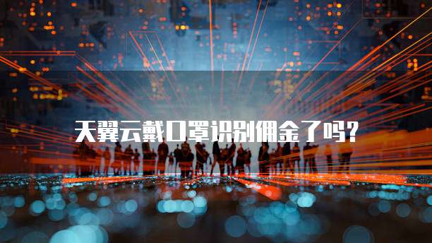 天翼云戴口罩识别佣金了吗?