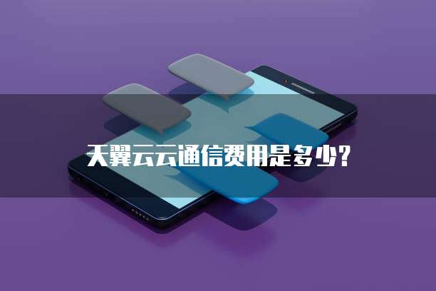 天翼云云通信费用是多少？