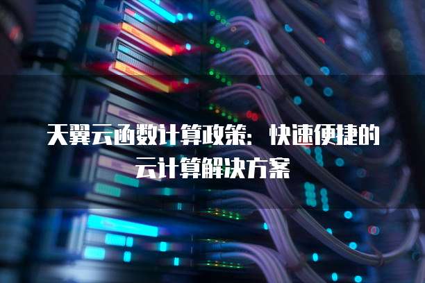 天翼云函数计算政策:快速便捷的云计算解决方案