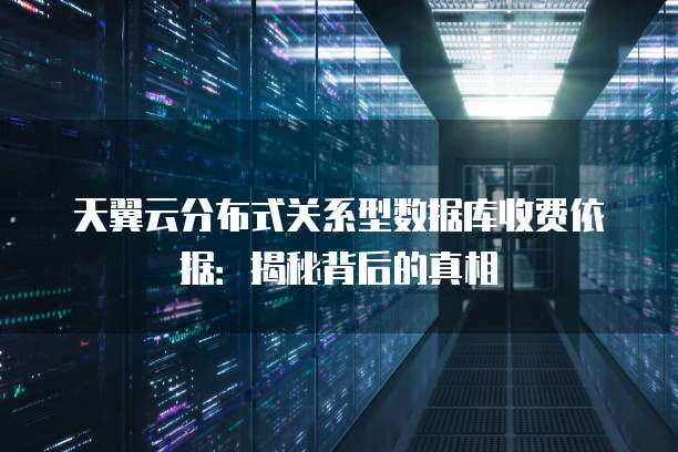 天翼云分布式关系型数据库收费依据:揭秘背后的真相
