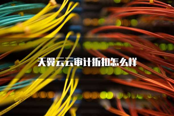 天翼云云审计折扣怎么样