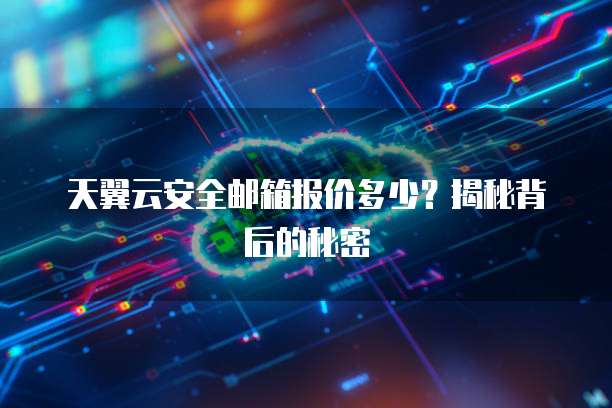 天翼云安全邮箱报价多少？揭秘背后的秘密
