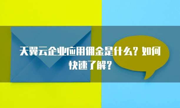 天翼云企业应用佣金是什么?如何快速了解?