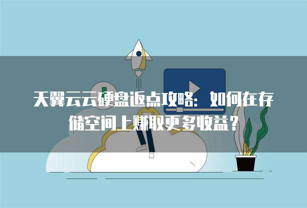 天翼云云硬盘返点攻略:如何在存储空间上赚取更多收益?