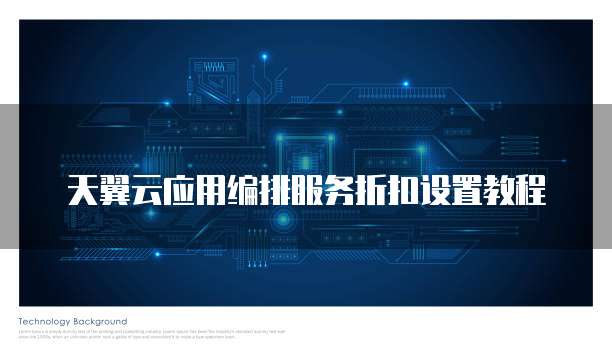 天翼云应用编排服务折扣设置教程