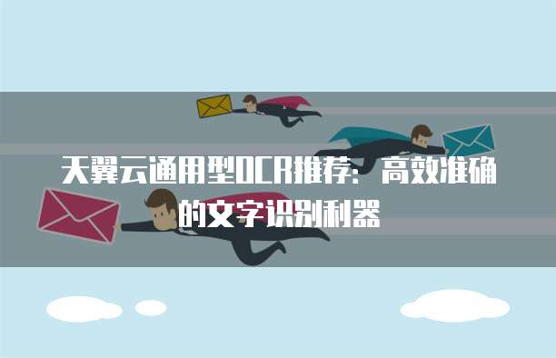 天翼云通用型OCR推荐:高效准确的文字识别利器